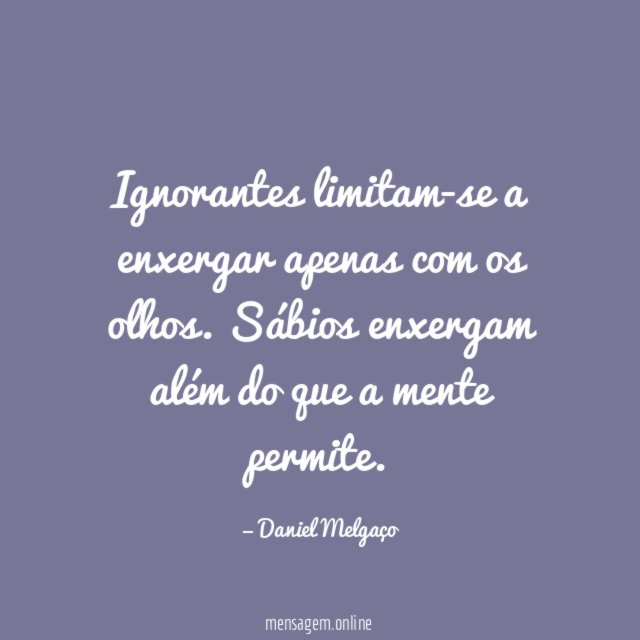 Ignorantes limitam-se a enxergar apenas com os olhos