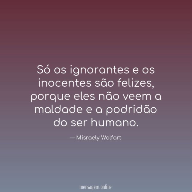 Só os ignorantes e os inocentes são felizes