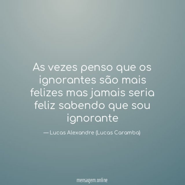 As vezes penso que os ignorantes são mais