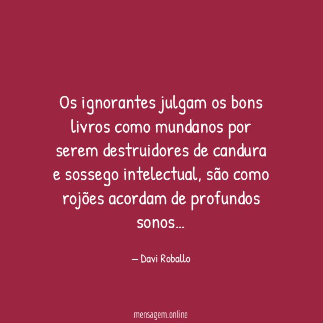 Os ignorantes julgam os bons livros como mundanos