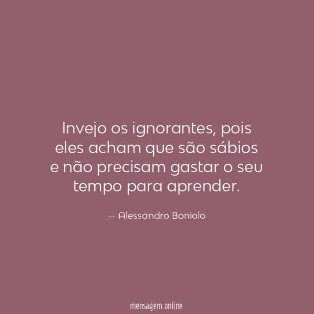 Invejo os ignorantes