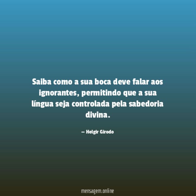 Saiba como a sua boca deve falar aos ignorantes
