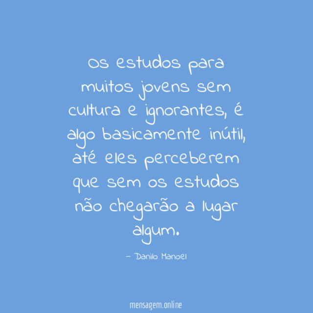 Os estudos para muitos jovens sem cultura e ignorantes