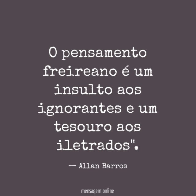 O pensamento freireano é um insulto aos ignorantes e um tesouro aos iletrados"
