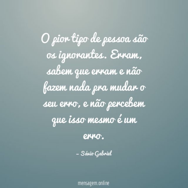 O pior tipo de pessoa são os ignorantes