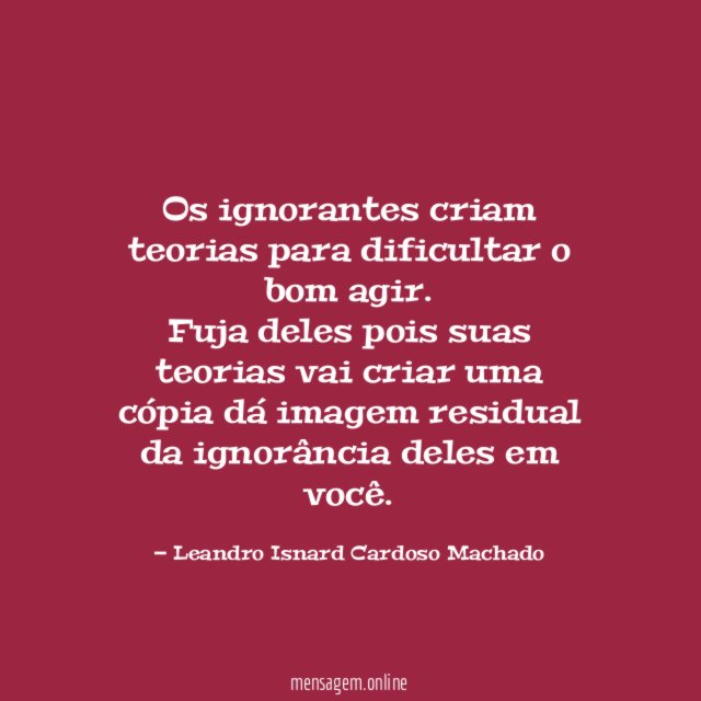 Os ignorantes criam teorias para dificultar o bom agir