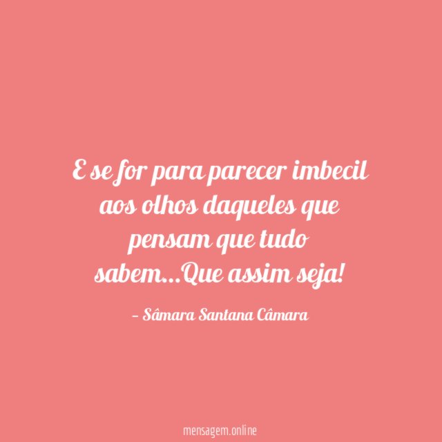 E se for para parecer imbecil aos olhos