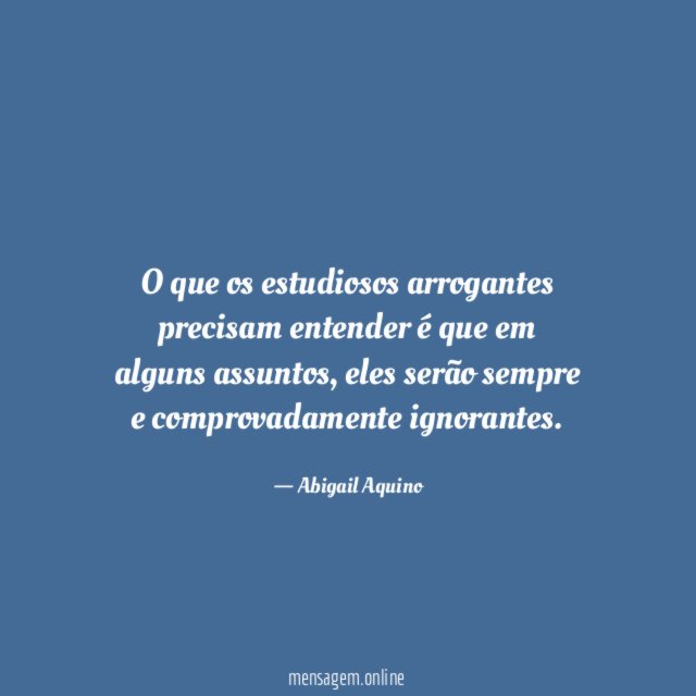 O que os estudiosos arrogantes precisam entender é que em alguns assuntos