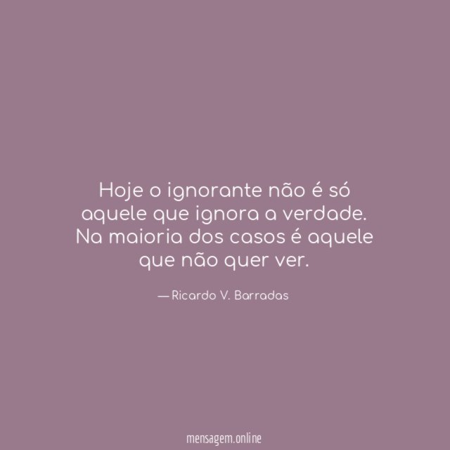 Hoje o ignorante não é só aquele que ignora a verdade