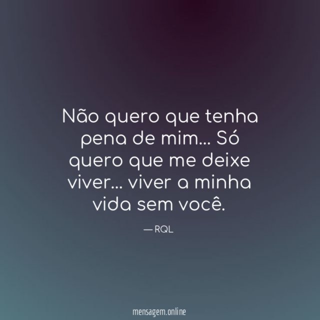 Não quero que tenha pena de mim