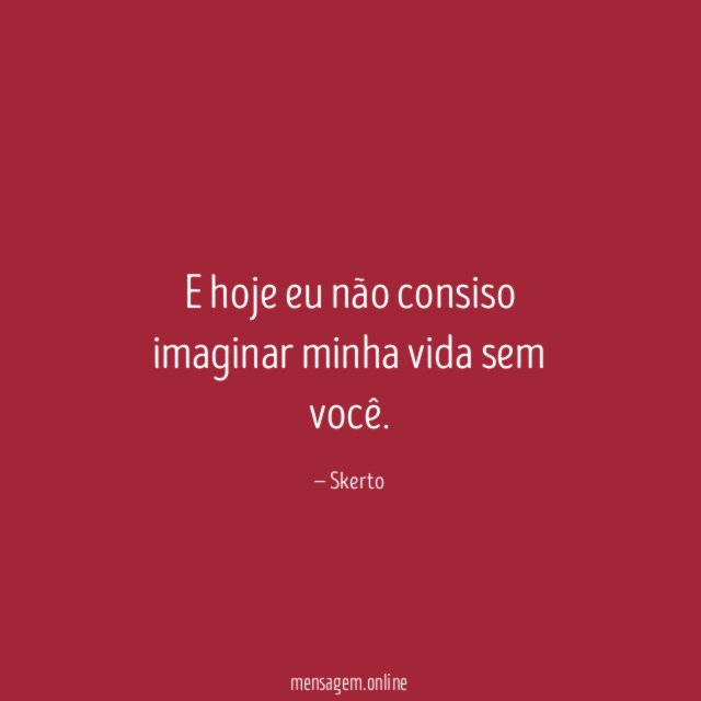 E hoje eu não consiso imaginar minha vida sem você