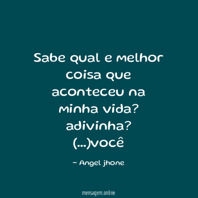 Sabe qual e melhor coisa que aconteceu na minha vida