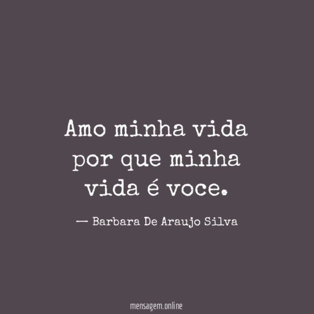 Amo minha vida por que minha vida é voce