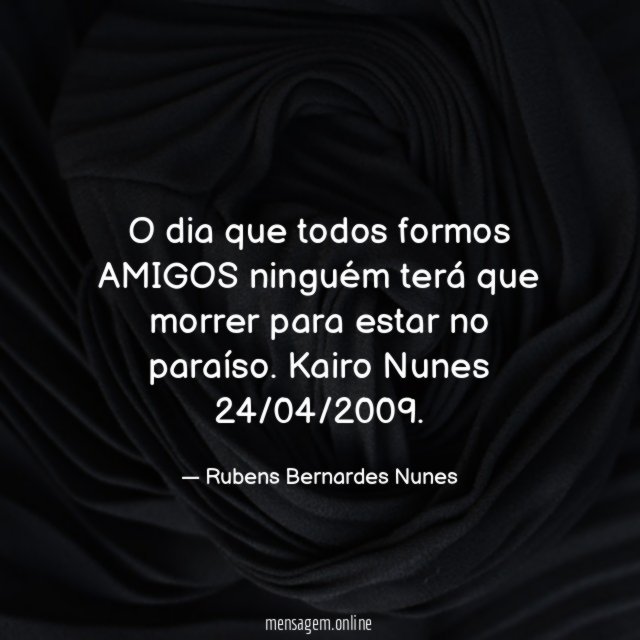 O dia que todos formos AMIGOS ninguém terá