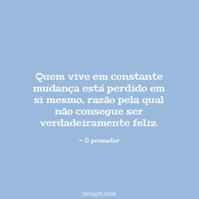 Quem vive em constante mudança está perdido em si mesmo