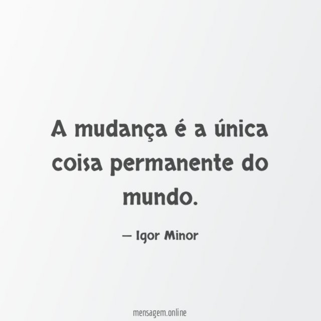A mudança é a única coisa permanente do mundo
