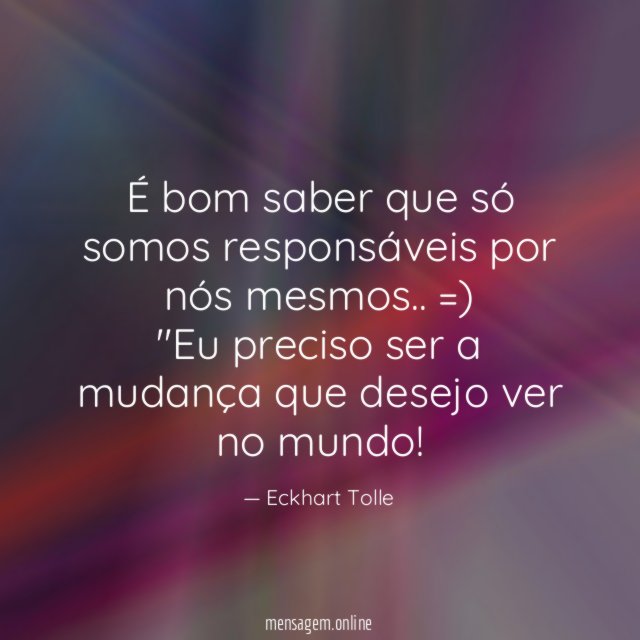 "É bom saber que só somos responsáveis por nós mesmos.. =)