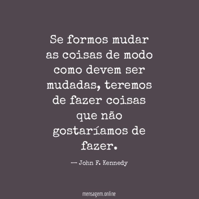 Se formos mudar as coisas de modo como devem ser mudadas