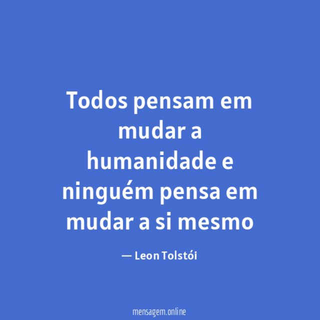 Todos pensam em mudar a humanidade e ninguém