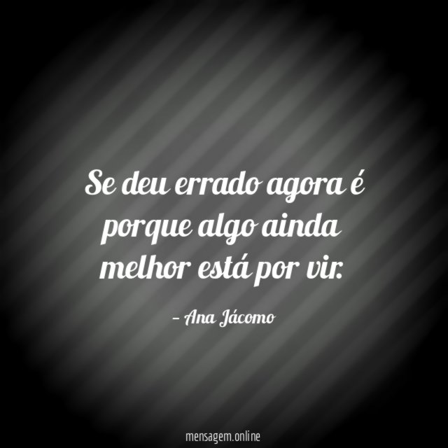 Se deu errado agora é porque algo ainda melhor está por vir