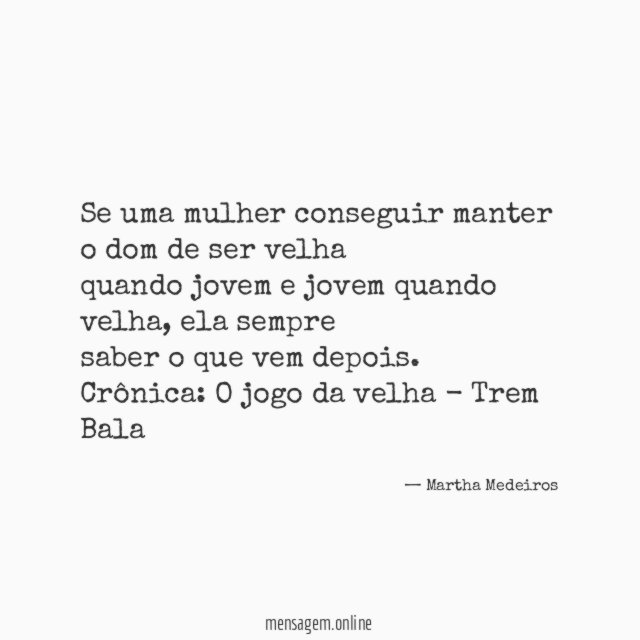 Se uma mulher conseguir manter o dom de ser velha
quando jovem e jovem quando velha , ela sempre
saber o que vem depois.