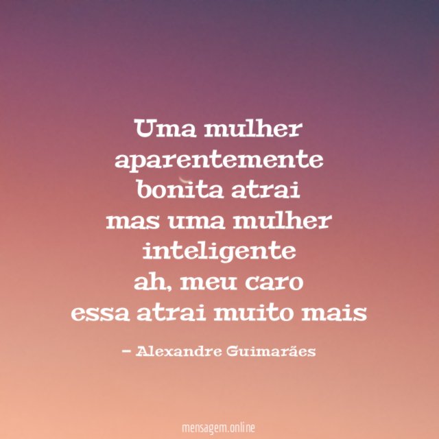 uma mulher aparentemente bonita atrai mas uma mulher inteligente ah