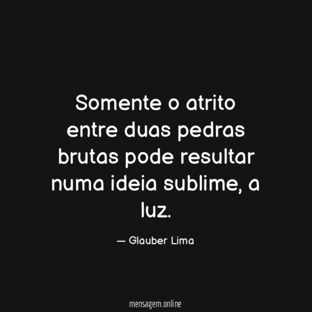 Somente o atrito entre duas pedras brutas pode resultar numa ideia sublime