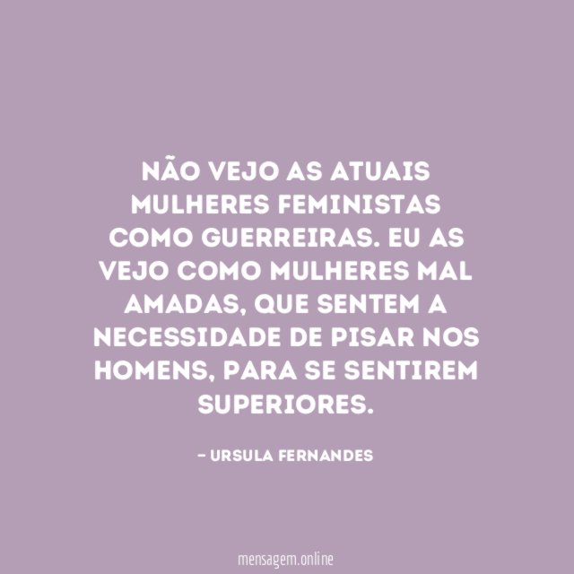 Não vejo as atuais mulheres feministas como guerreiras
