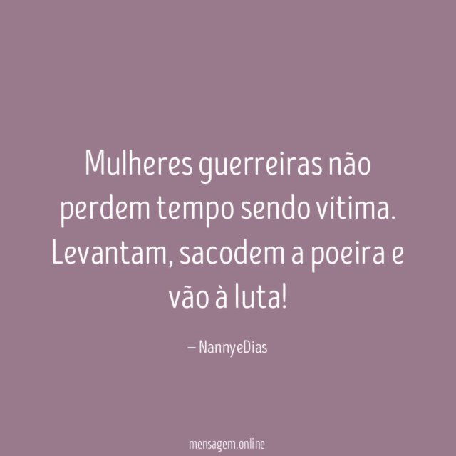 Mulheres guerreiras não perdem tempo sendo vítima