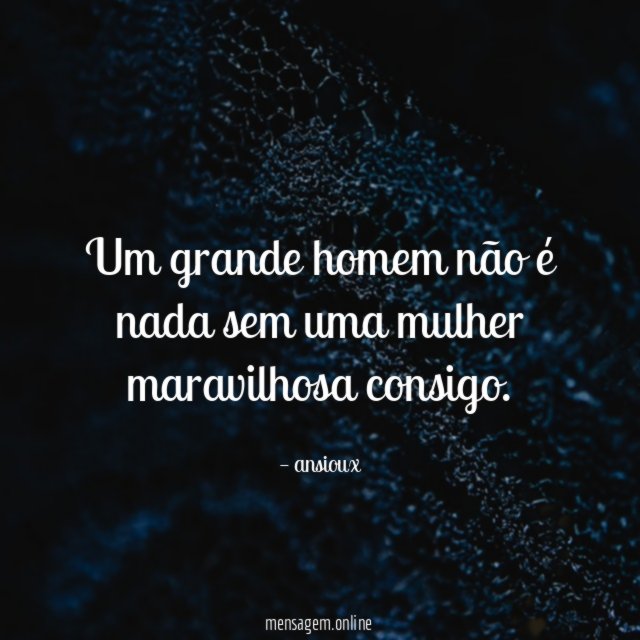 Um grande homem não é nada sem uma mulher maravilhosa consigo