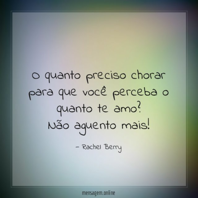 O quanto preciso chorar para que você perceba o quanto te amo