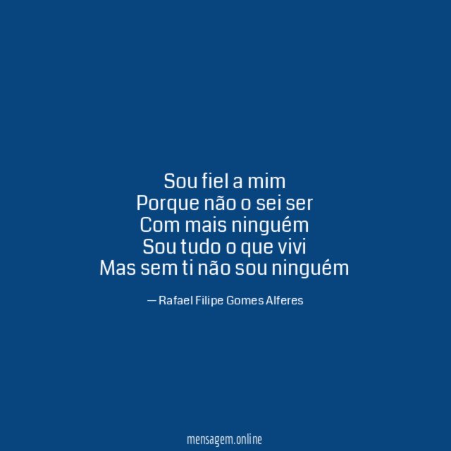 Sou fiel a mim Porque não o sei ser Com