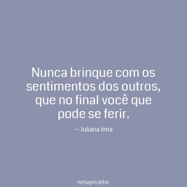 Nunca brinque com os sentimentos dos outros
