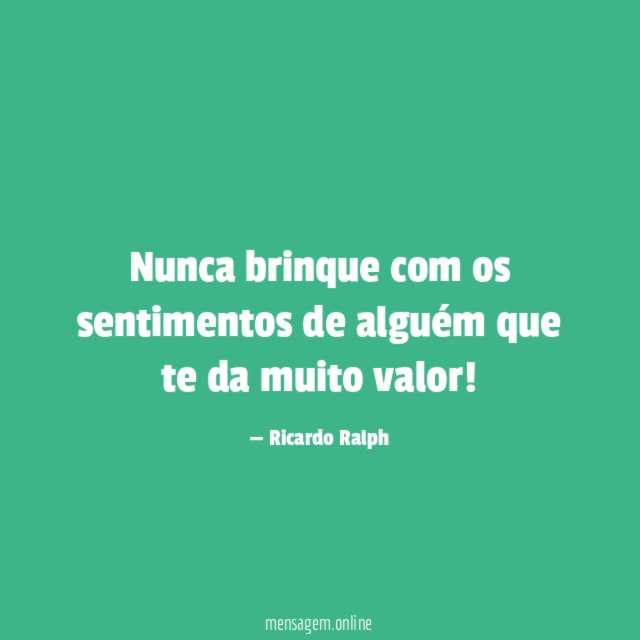 Nunca brinque com os sentimentos de alguém que