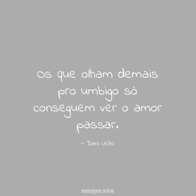 Os que olham demais pro umbigo só conseguem ver o amor passar