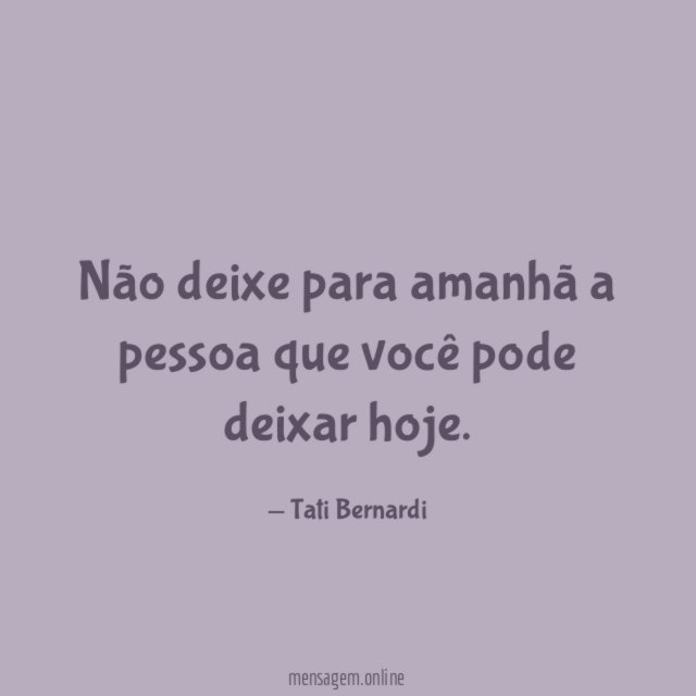 Não deixe para amanhã a pessoa que você pode deixar hoje