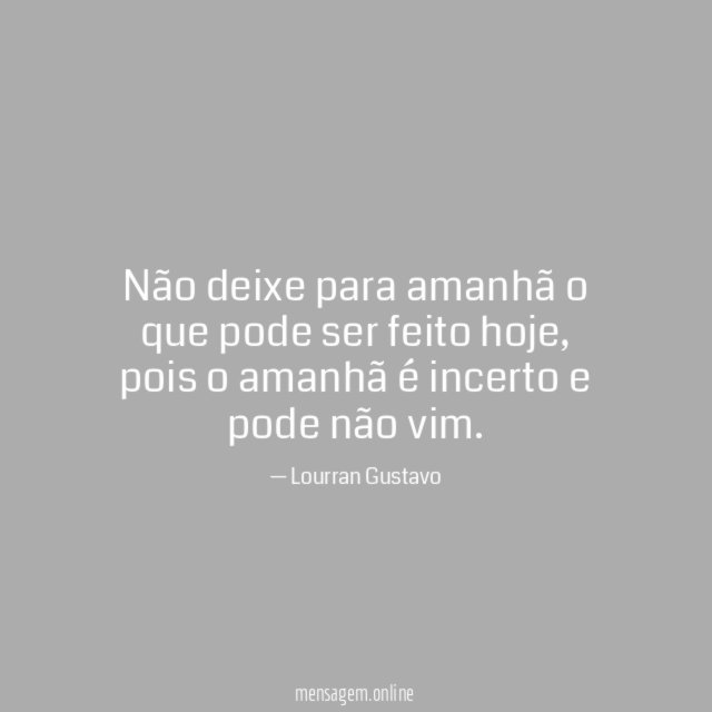 Não deixe para amanhã o que pode ser feito hoje