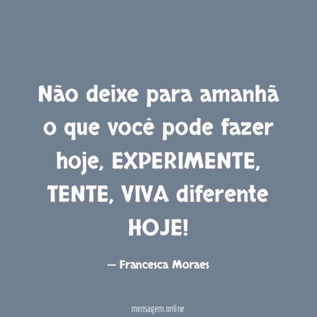 Não deixe para amanhã o que você pode fazer hoje