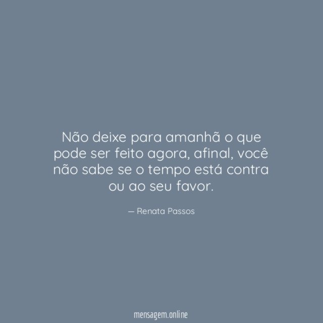 Não deixe para amanhã o que pode ser feito agora