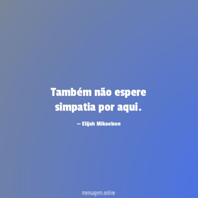 Também não espere simpatia por aqui