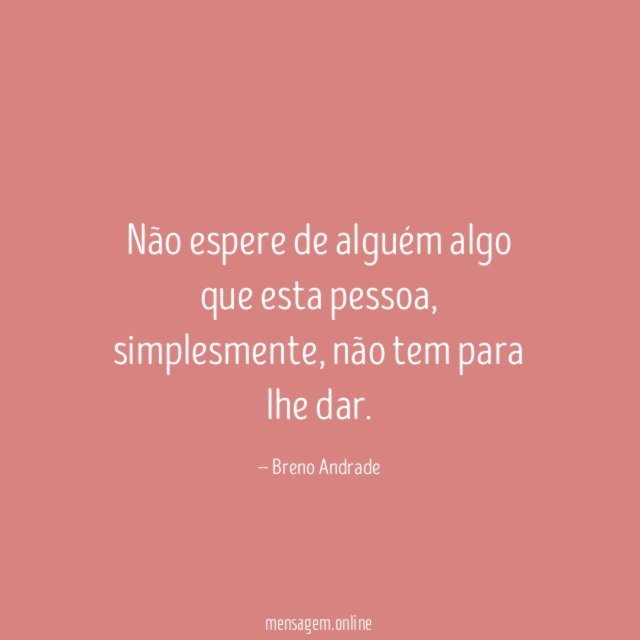 Não espere de alguém algo que esta pessoa