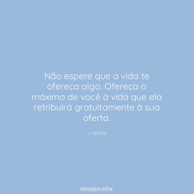 Não espere que a vida te ofereça algo