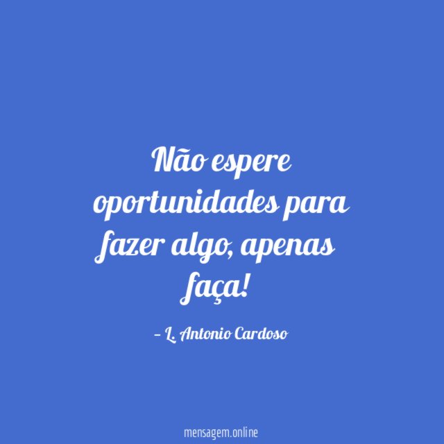 Não espere oportunidades para fazer algo