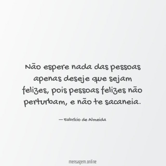 Não espere nada das pessoas apenas deseje que sejam felizes
