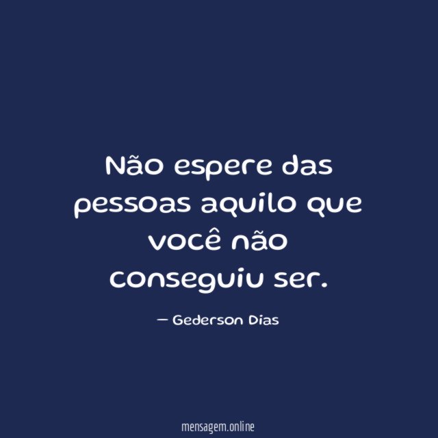 Não espere das pessoas aquilo que você não conseguiu ser