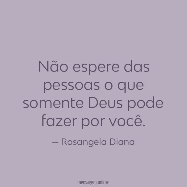 Não espere das pessoas o que somente Deus