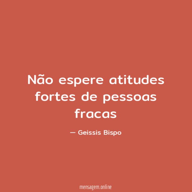 Não espere atitudes fortes de pessoas fracas