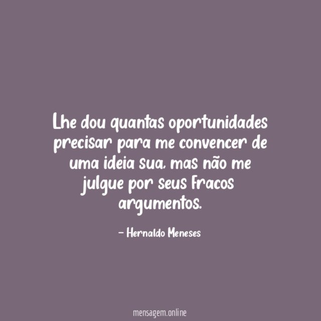 Lhe dou quantas oportunidades precisar para me convencer de uma ideia sua
