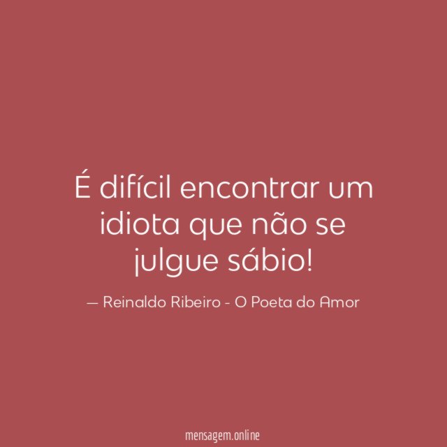 É difícil encontrar um idiota que não se julgue sábio