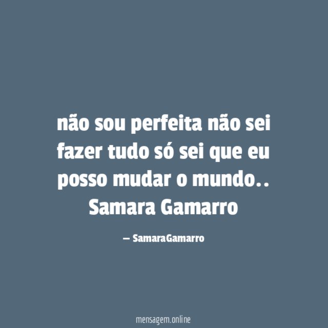 não sou perfeita não sei fazer tudo só sei que eu posso mudar o mundo..